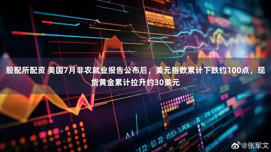 股配所配资 美国7月非农就业报告公布后，美元指数累计下跌约100点，现货黄金累计拉升约30美元