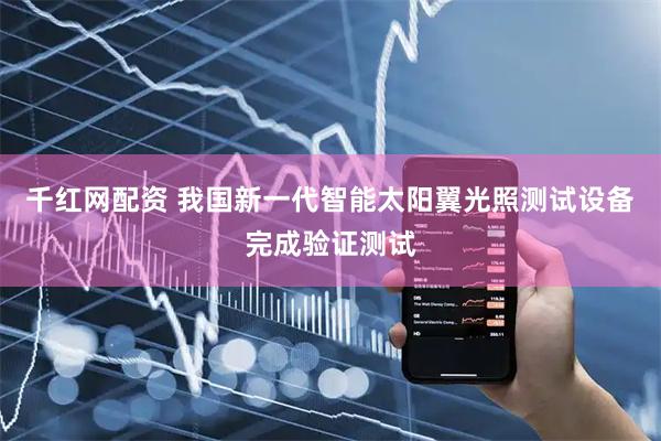 千红网配资 我国新一代智能太阳翼光照测试设备完成验证测试