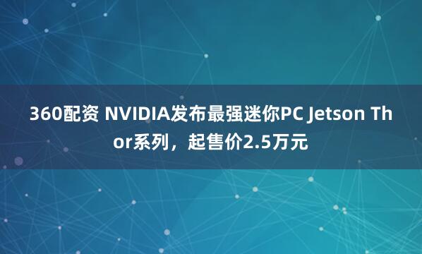 360配资 NVIDIA发布最强迷你PC Jetson Thor系列，起售价2.5万元