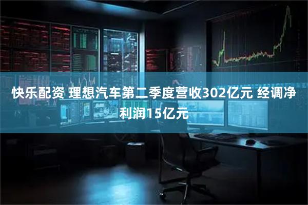 快乐配资 理想汽车第二季度营收302亿元 经调净利润15亿元