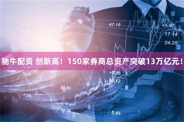 驰牛配资 创新高！150家券商总资产突破13万亿元！