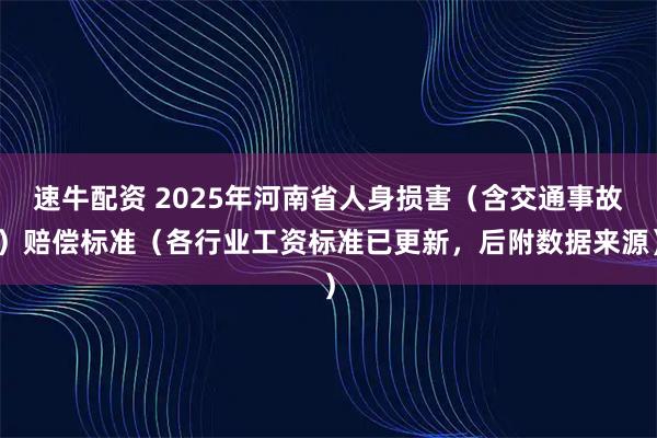 速牛配资 2025年河南省人身损害（含交通事故）赔偿标准（各行业工资标准已更新，后附数据来源）