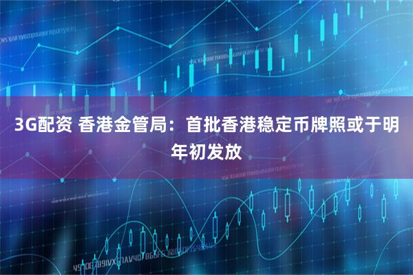 3G配资 香港金管局：首批香港稳定币牌照或于明年初发放