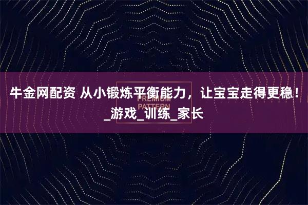 牛金网配资 从小锻炼平衡能力，让宝宝走得更稳！_游戏_训练_家长