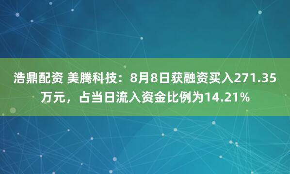 浩鼎配资 美腾科技：8月8日获融资买入271.35万元，占当日流入资金比例为14.21%