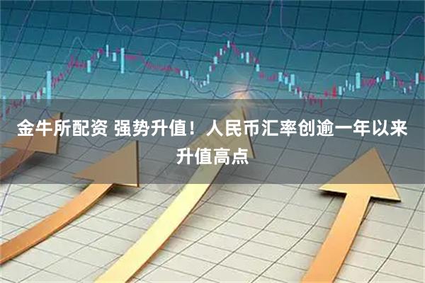 金牛所配资 强势升值！人民币汇率创逾一年以来升值高点